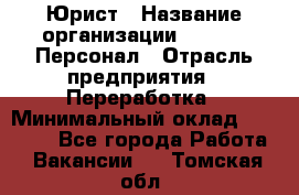 Юрист › Название организации ­ V.I.P.-Персонал › Отрасль предприятия ­ Переработка › Минимальный оклад ­ 30 000 - Все города Работа » Вакансии   . Томская обл.